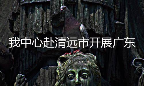 我中心赴清遠市開展廣東省血吸蟲病交叉督導工作