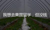 我想去美國留學，但沒錢，怎么辦呢？ 沒錢怎么出國留學