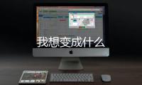 我想變成什么