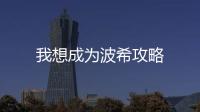 我想成為波希攻略