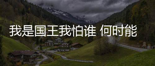 我是國(guó)王我怕誰(shuí) 何時(shí)能見(jiàn)藍(lán)黑10號(hào)回歸？