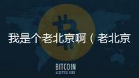 我是個老北京啊（老北京吧）