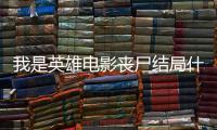 我是英雄電影喪尸結局什么意思（我是英雄電影喪尸）