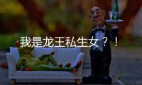 我是龍王私生女？！