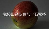 我校田徑隊參加“石獅杯”第十六屆<br>全國大學生田徑錦標賽創佳績