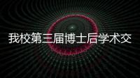 我校第三屆博士后學術交流活動成功舉辦