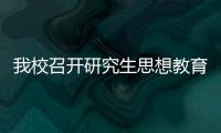我校召開研究生思想教育管理工作業務培訓會議