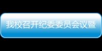 我校召開紀委委員會議暨黨風聯絡員特邀監察員會議