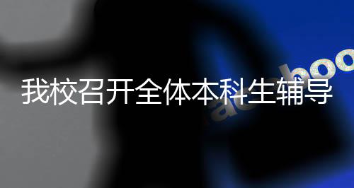 我校召開全體本科生輔導員大會