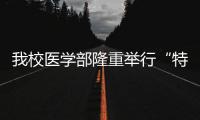 我校醫(yī)學部隆重舉行“特聘教授”招聘會