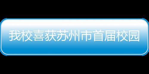 我校喜獲蘇州市首屆校園舞蹈比賽大獎