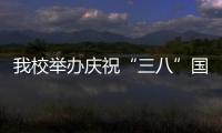 我校舉辦慶?！叭恕眹H勞動婦女節系列活動