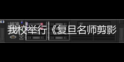 我校舉行《復旦名師剪影》座談會