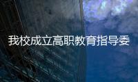 我校成立高職教育指導委員會并召開會議