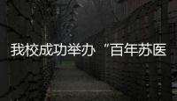 我校成功舉辦“百年蘇醫”醫學教育院士論壇