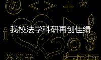 我校法學(xué)科研再創(chuàng)佳績