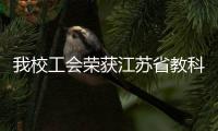 我校工會榮獲江蘇省教科系統“模范職工之家”