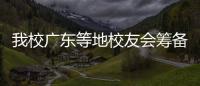 我校廣東等地校友會(huì)籌備組建立