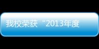 我校榮獲“2013年度江蘇省教育宣傳工作先進單位”稱號