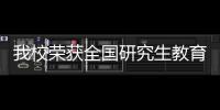 我校榮獲全國研究生教育成果獎一等獎