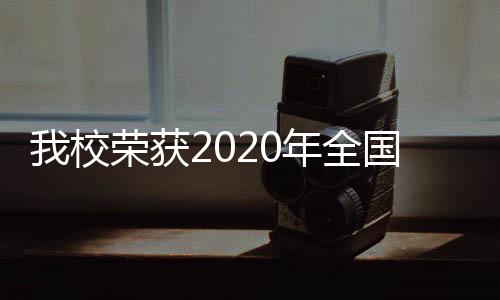 我校榮獲2020年全國暑期社會實踐活動“優秀單位”稱號