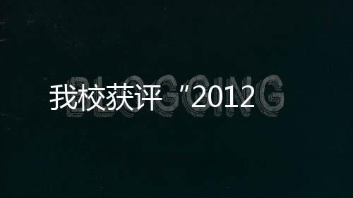 我校獲評“2012