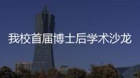 我校首屆博士后學術沙龍成功舉辦