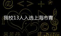 我校13人入選上海市青年科技英才揚帆計劃