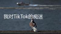 我對TikTok的癡迷如何成為一種生活方式