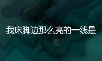 我床腳邊那么亮的一線是什么意思？