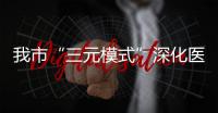 我市“三元模式”深化醫(yī)養(yǎng)結(jié)合服務(wù)_