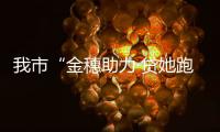 我市“金穗助力·貸她跑出加速度” 巾幗貸正式啟動