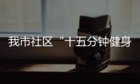 我市社區“十五分鐘健身圈”全覆蓋_