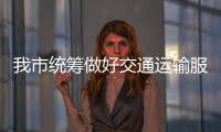 我市統(tǒng)籌做好交通運(yùn)輸服務(wù)保障工作  _