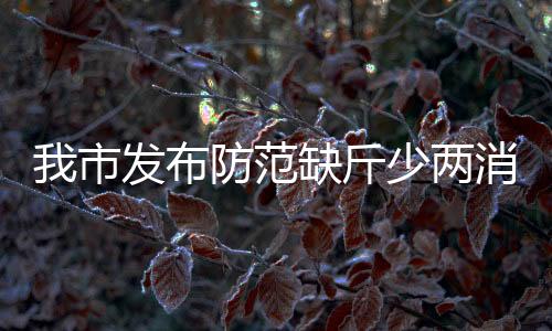 我市發(fā)布防范缺斤少兩消費(fèi)提示_
