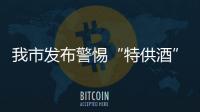 我市發布警惕“特供酒”騙局消費提示_