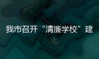 我市召開“清廉學校”建設工作現場推進會