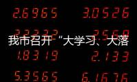 我市召開“大學習、大落實、大比拼、大發展”活動動員部署會