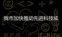 我市加快推動先進科技成果“標準”轉化