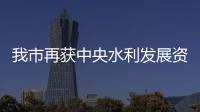 我市再獲中央水利發(fā)展資金8335萬元