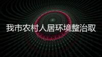 我市農村人居環(huán)境整治取得階段性成果