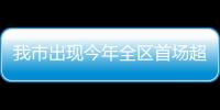 我市出現(xiàn)今年全區(qū)首場超警洪水