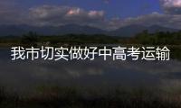 我市切實(shí)做好中高考運(yùn)輸服務(wù)保障工作_
