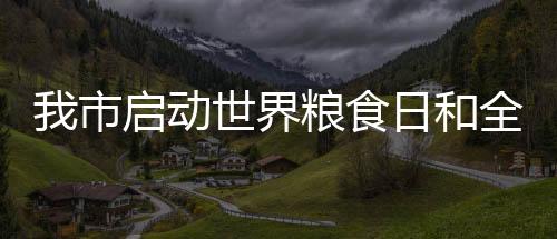 我市啟動世界糧食日和全國糧食安全宣傳周活動