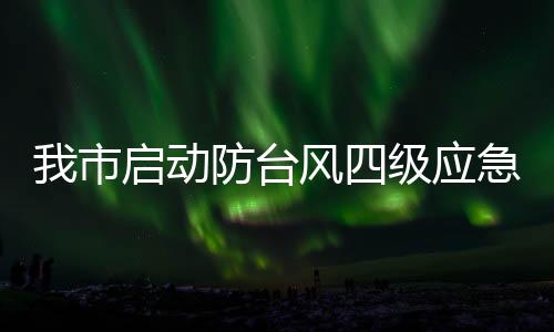 我市啟動防臺風四級應急響應