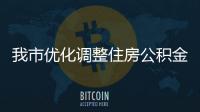我市優化調整住房公積金貸款政策