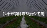 我市專項排查整治今冬明春重大事故災害隱患_