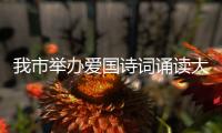 我市舉辦愛國詩詞誦讀大賽決賽