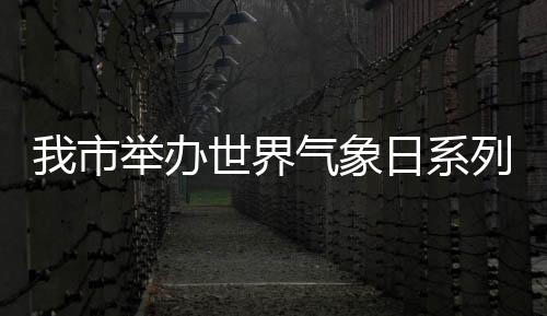 我市舉辦世界氣象日系列科普活動(dòng)_