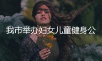 我市舉辦婦女兒童健身公益培訓(xùn)